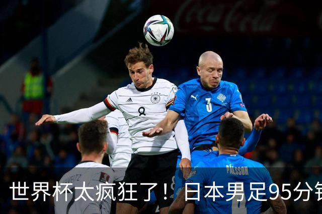 世界杯太疯狂了！日本男足95分钟被绝杀，1-2逆转无缘16强的背后故事与分析