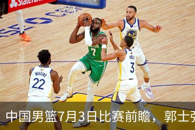 中国男篮7月3日比赛前瞻，郭士强从容不迫，想要输球都很难