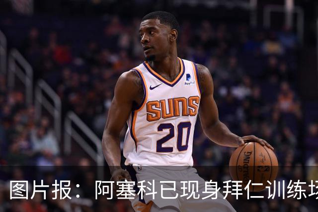 图片报：阿塞科已现身拜仁训练场，法鹰有意但拜仁要价达千万欧