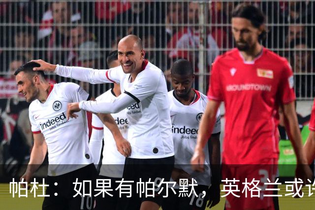 帕杜：如果有帕尔默，英格兰或许能破加纳防守