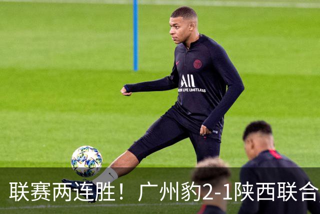 联赛两连胜！广州豹2-1陕西联合 王建明世界波韩轩头球建功