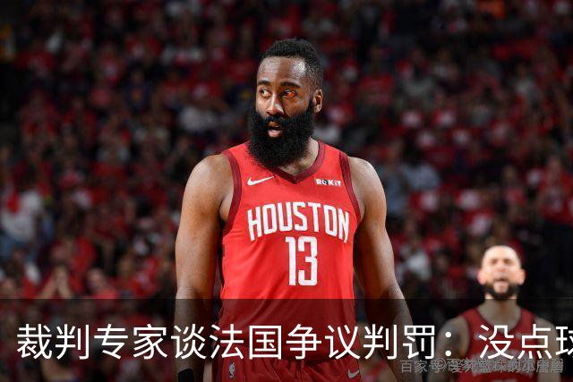 裁判专家谈法国争议判罚：没点球是对的 姆巴佩被轻轻碰了就倒地