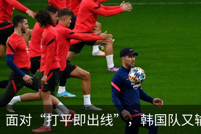 面对“打平即出线”，韩国队又输了